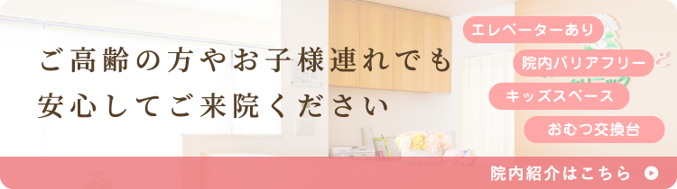 ご高齢の方やお子様連れでも安心してご来院ください